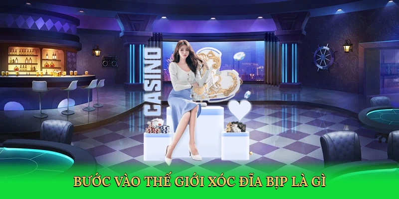 buoc-vao-the-gioi-xoc-dia-bip-la-gi-2