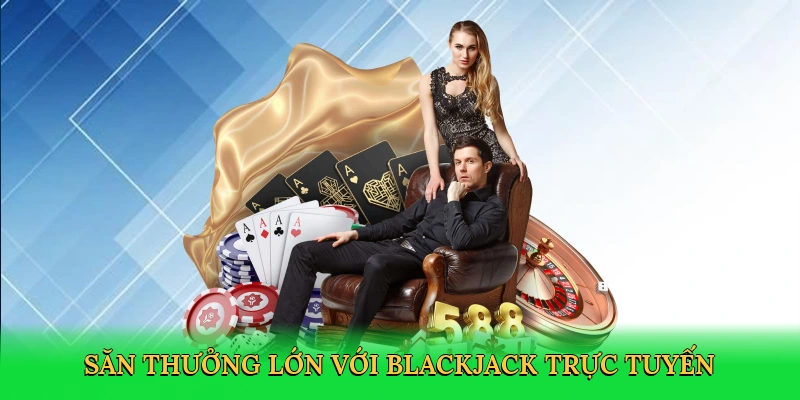 Săn thưởng lớn với blackjack trực tuyến