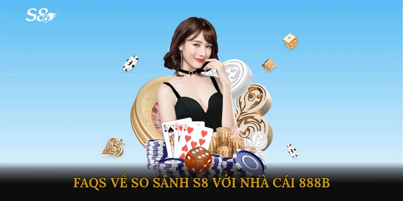 FAQs về So sánh S8 với nhà cái 888B