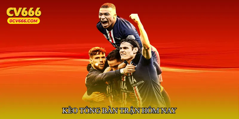 Kèo tổng bàn trận hôm nay