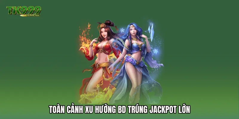 Toàn cảnh xu hướng BD trúng jackpot lớn